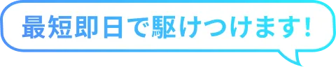 最短即日で駆けつけます